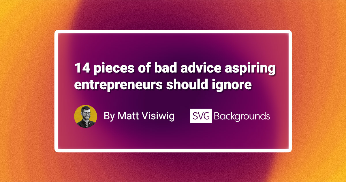 The worst advice given to aspiring entrepreneurs slows down progress, wastes time, and leads them astray. Here are 14 misguided pieces of advice to avoid.
